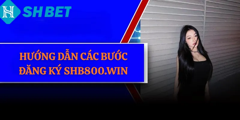 Hướng Dẫn Các Bước Đăng Ký Shb800.win
