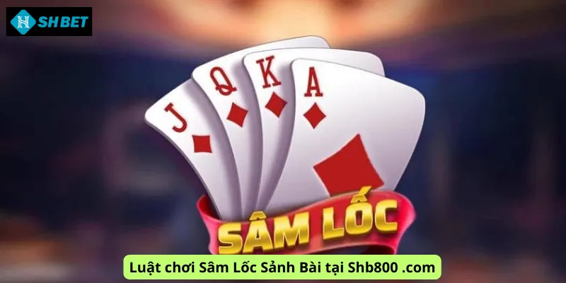 Luật chơi Sâm Lốc Sảnh Bài tại Shb800 .com